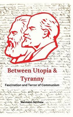 Between Utopia and Tyranny: The Fascination and Horror of Communism - Hermann Selchow - cover