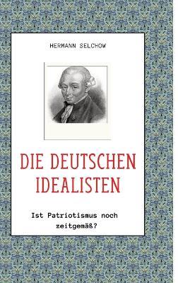 Die deutschen Idealisten: Ist Patriotismus noch zeitgemäß? - Hermann Selchow - cover