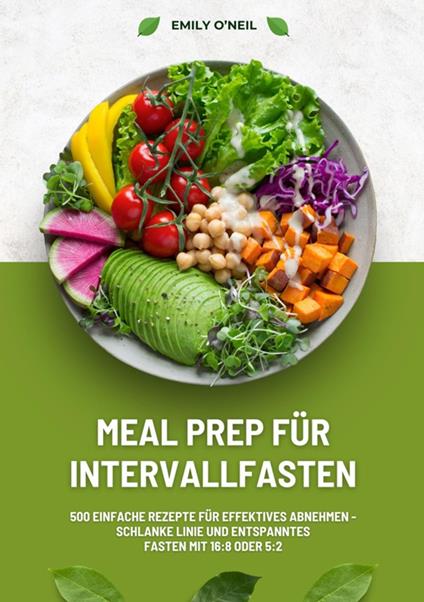 Meal Prep für Intervallfasten: 500 einfache Rezepte für effektives Abnehmen – Schlanke Linie und entspanntes Fasten mit 16:8 oder 5:2