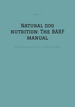 Natural dog nutrition: The BARF manual: -BARF made easy: basics, recipes and tips-