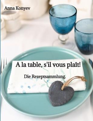 A la table, s'il vous plaît!: Die Rezeptsammlung. - Anna Konyev - cover