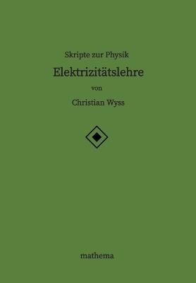 Skripte zur Physik - Elektrizitätslehre - Christian Wyss - cover