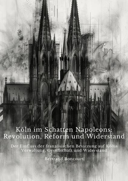 Köln im Schatten Napoleons: Revolution, Reform und Widerstand