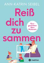 Reiß dich zusammen - Über die Herausforderungen und Veränderungen, die Mutterschaft mit sich bringt