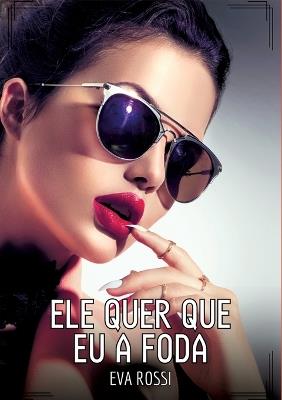 Ele quer que eu a foda: Contos de Sexo Explícito para Adultos - Eva Rossi - cover