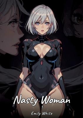 Nasty Woman. 5: Sexy Erotic Stories for Adults Illustrated with Hentai Pictures - Naked Illustrations - Emily White - cover
