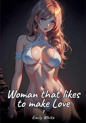 Woman that likes to make Love. 7: Sexy Erotic Stories for Adults Illustrated with Hentai Pictures - Naked Illustrations - Emily White - cover
