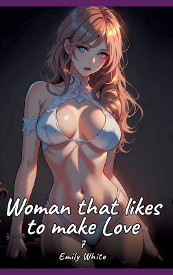 Woman that likes to make Love. 7: Sexy Erotic Stories for Adults Illustrated with Hentai Pictures - Naked Illustrations - Emily White - cover