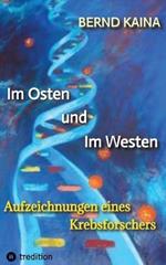 Im Osten und im Westen - Aufzeichnungen eines Krebsforschers: Das Leben in der DDR, Neubeginn im Westen, Mauerfall, Stasi, wissenschaftliche Karriere eines Professors und vieles über Krebs, Krebsentstehung und Krebstherapie