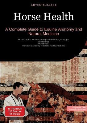 Horse Health: A Complete Guide to Equine Anatomy and Natural Medicine: Master equine wellness through rehabilitation, massage, and science-based care - from basic anatomy to holistic healing methods - Artemis Saage - cover
