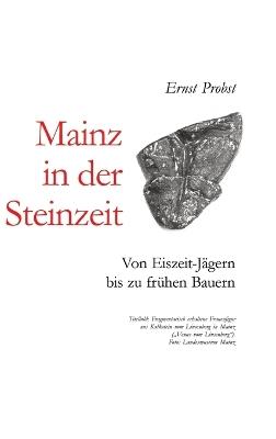 Mainz in der Steinzeit: Von Eiszeit-Jägern bis zu frühen Bauern - Ernst Probst - cover