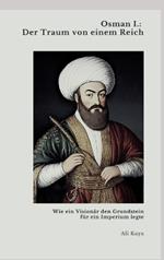 Osman I.: Der Traum von einem Reich: Wie ein Visionär den Grundstein für ein Imperium legte
