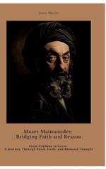 Moses Maimonides: Bridging Faith and Reason: From Córdoba to Cairo: A Journey Through Faith, Exile, and Rational Thought
