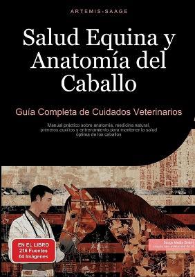 Salud Equina y Anatomía del Caballo: Guía Completa de Cuidados Veterinarios: Manual práctico sobre anatomía, medicina natural, primeros auxilios y entrenamiento para mantener la salud óptima de los caballos - Artemis Saage - cover