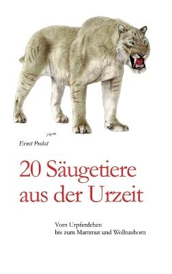 20 Säugetiere aus der Urzeit: Vom Urpferdchen bis zum Mammut und Wollnashorn - Ernst Probst - cover