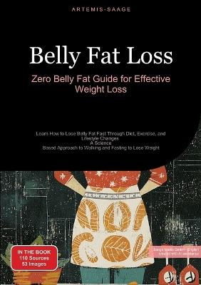Belly Fat Loss: Zero Belly Fat Guide for Effective Weight Loss: Learn How to Lose Belly Fat Fast Through Diet, Exercise, and Lifestyle Changes - A Science-Based Approach to Walking and Fasting to Lose Weight - Artemis Saage - cover