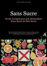 Sans Sucre: Guide Complet pour une Alimentation Sans Sucre et Zéro Sucre: Découvrez comment manger sans sucre au quotidien, avec des conseils pratiques pour vivre sans sucre et des stratégies de régime sans sucre pour une meilleure santé
