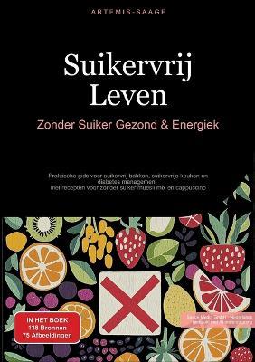 Suikervrij Leven: Zonder Suiker Gezond & Energiek: Praktische gids voor suikervrij bakken, suikervrije keuken en diabetes management - met recepten voor zonder suiker muesli mix en cappuccino - Artemis Saage - cover