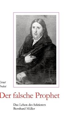 Der falsche Prophet: Das Leben des Sektierers Bernhard Müller - Ernst Probst - cover