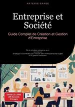 Entreprise et Société: Guide Complet de Création et Gestion d'Entreprise: De la création entreprise au e-commerce: Stratégies essentielles pour réussir dans l'entrepreneuriat digital et la gestion entreprise