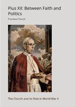 Pius XII: Between Faith and Politics: The Church and Its Role in World War II