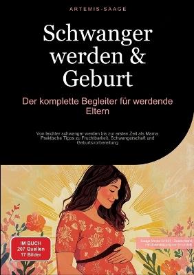 Schwanger werden & Geburt: Der komplette Begleiter für werdende Eltern: Von leichter schwanger werden bis zur ersten Zeit als Mama - Praktische Tipps zu Fruchtbarkeit, Schwangerschaft und Geburtsvorbereitung - Artemis Saage - cover