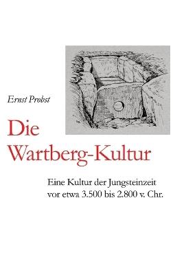 Die Wartberg-Kultur: Eine Kultur der Jungsteinzeit vor etwa 3.500 bis 2.800 v. Chr. - Ernst Probst - cover