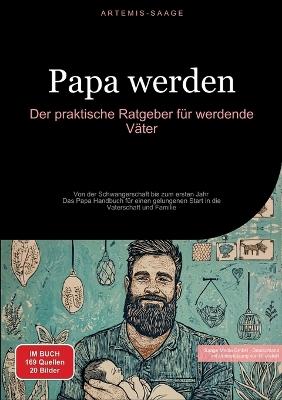 Papa werden: Der praktische Ratgeber für werdende Väter: Von der Schwangerschaft bis zum ersten Jahr - Das Papa Handbuch für einen gelungenen Start in die Vaterschaft und Familie - Artemis Saage - cover