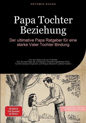 Papa Tochter Beziehung: Der ultimative Papa Ratgeber für eine starke Vater-Tochter-Bindung: Von der Geburt bis zur Pubertät - Wie Sie als Papa die wichtigsten Entwicklungsphasen Ihrer Tochter liebevoll begleiten und Papas Mädchen optimal fördern - Artemis Saage - cover