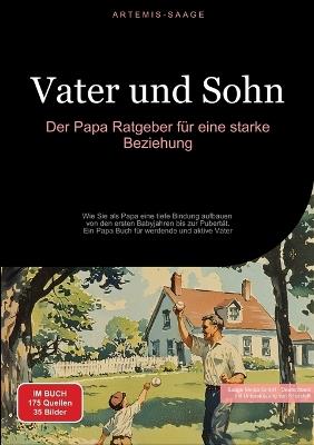 Vater und Sohn: Der Papa Ratgeber für eine starke Beziehung: Wie Sie als Papa eine tiefe Bindung aufbauen - von den ersten Babyjahren bis zur Pubertät. Ein Papa Buch für werdende und aktive Väter - Artemis Saage - cover