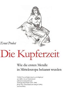 Die Kupferzeit: Wie die ersten Metalle in Mitteleuropa bekannt wurden - Ernst Probst - cover