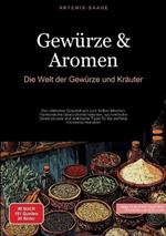 Gewürze & Aromen: Die Welt der Gewürze und Kräuter: Das ultimative Gewürzbuch zum Selber Mischen: Harmonische Gewürzkombinationen, ayurvedische Gewürzkunde und praktische Tipps für die perfekte Aromenkombination