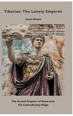Tiberius: The Lonely Emperor: The Second Emperor of Rome and His Contradictory Reign