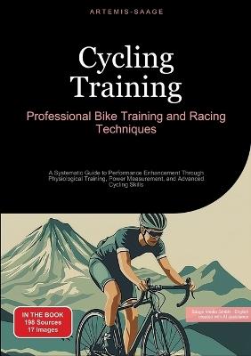 Cycling Training: Professional Bike Training and Racing Techniques: A Systematic Guide to Performance Enhancement Through Physiological Training, Power Measurement, and Advanced Cycling Skills - Artemis Saage - cover
