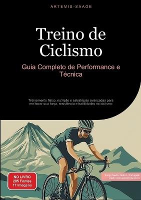 Treino de Ciclismo: Guia Completo de Performance e Técnica: Treinamento físico, nutrição e estratégias avançadas para melhorar sua força, resistência e habilidades no ciclismo - Artemis Saage - cover