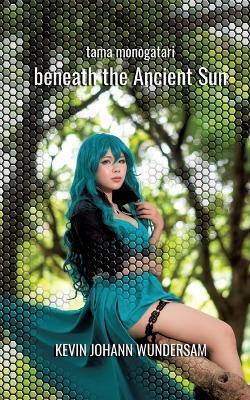 beneath the Ancient Sun: tama monogatari - zweite Hälfte - Kevin Johann Wundersam - cover