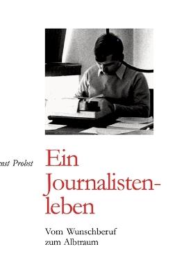 Ernst Probst: Ein Journalistenleben: Vom Wunschberuf zum Albtraum - Ernst Probst - cover