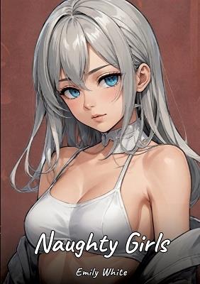 Naughty Girls: Sexy Erotic Stories for Adults Illustrated with Hentai Pictures - Naked Illustrations - Emily White - cover