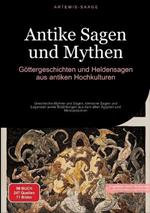 Antike Sagen und Mythen: Göttergeschichten und Heldensagen aus antiken Hochkulturen: Griechische Mythen und Sagen, römische Sagen und Legenden sowie Erzählungen aus dem alten Ägypten und Mesopotamien