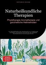Naturheilkundliche Therapien: Phytotherapie, Aromatherapie und ganzheitliche Heilmethoden: Von Nährstofftherapie über Atemtherapie bis zu Klopftherapie - Grundlagen und praktische Anwendungen der wichtigsten naturheilkundlichen Behandlungsmethoden