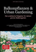 Balkonpflanzen & Urban Gardening: Der praktische Ratgeber für deinen grünen Balkongarten: Von der richtigen Balkon- und Kübelpflanzenerde bis zur perfekten Balkon Bepflanzung - Mit Expertentipps für Blumendünger und kreative Gestaltungsideen