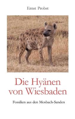Die Hyänen von Wiesbaden: Fossilien aus den Mosbach-Sanden - Ernst Probst - cover