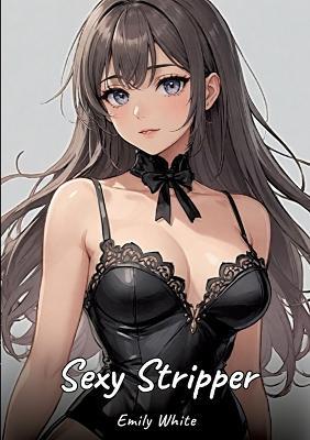 Sexy Stripper: Sexy Erotic Stories for Adults Illustrated with Hentai Pictures - Naked Illustrations - Emily White - cover