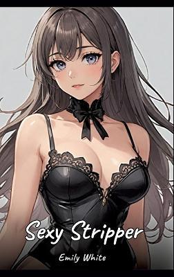 Sexy Stripper: Sexy Erotic Stories for Adults Illustrated with Hentai Pictures - Naked Illustrations - Emily White - cover