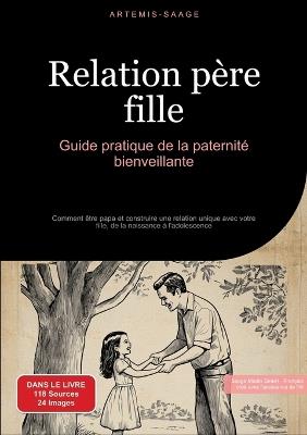 Relation père-fille: Guide pratique de la paternité bienveillante: Comment être papa et construire une relation unique avec votre fille, de la naissance à l'adolescence - Artemis Saage - Français - cover