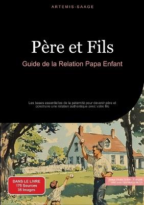 Père et Fils: Guide de la Relation Papa Enfant: Les bases essentielles de la paternité pour devenir père et construire une relation authentique avec votre fils - Artemis Saage - Français - cover