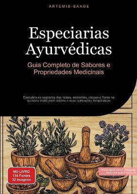 Especiarias Ayurvédicas: Guia Completo de Sabores e Propriedades Medicinais: Descubra os segredos das raízes, sementes, cascas e flores na culinária tradicional indiana e suas aplicações terapêuticas - Artemis Saage - Português - cover