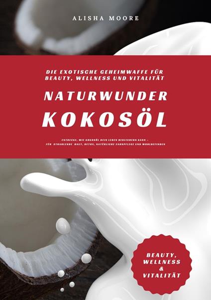Naturwunder Kokosöl: Die exotische Geheimwaffe für Beauty, Wellness und Vitalität (Entdecke, wie Kokosöl dein Leben bereichern kann – für strahlende Haut, Detox, natürliche Zahnpflege & Wohlbefinden)