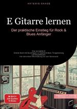 E-Gitarre lernen: Der praktische Einstieg für Rock & Blues Anfänger: Das komplette E-Gitarre Buch mit Grundlagen zu Spieltechniken, Tongestaltung und Musiktheorie - Von der ersten Akkordübung bis zum Solosound