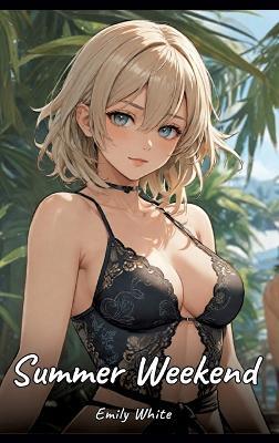 Summer Weekend: Sexy Erotic Stories for Adults Illustrated with Hentai Pictures - Naked Illustrations - Emily White - cover